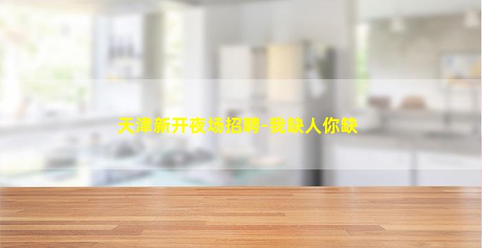 天津新开夜场招聘-我缺人你缺