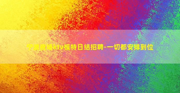 宁波夜场ktv模特日结招聘-一切都安排到位